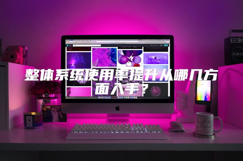整体系统使用率提升从哪几方面入手？