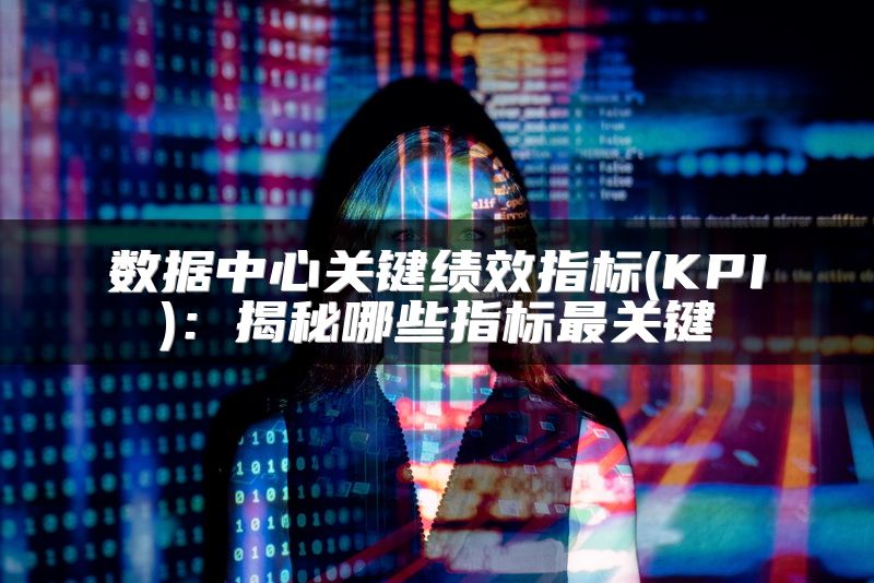 数据中心关键绩效指标(KPI)：揭秘哪些指标最关键
