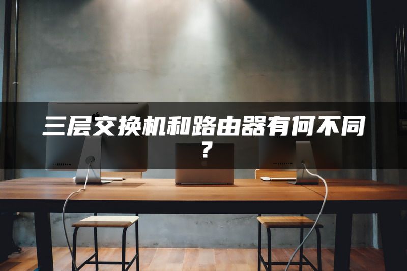 三层交换机和路由器有何不同？