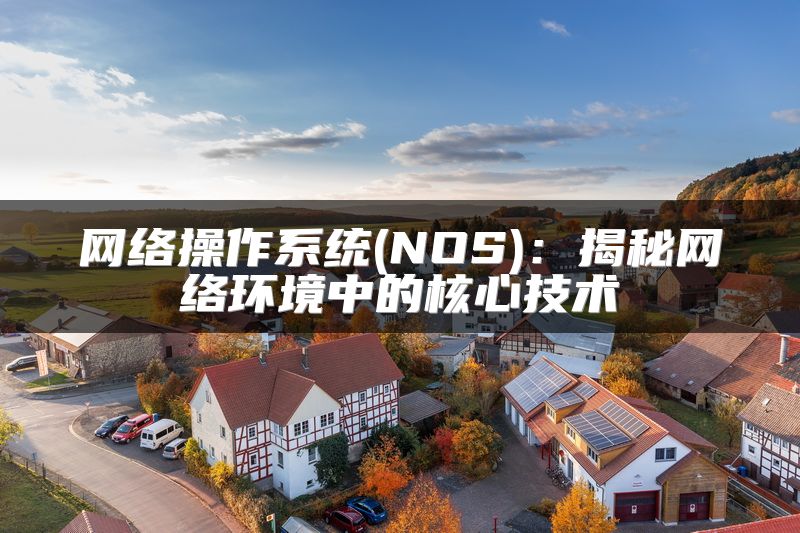 网络操作系统(NOS)：揭秘网络环境中的核心技术