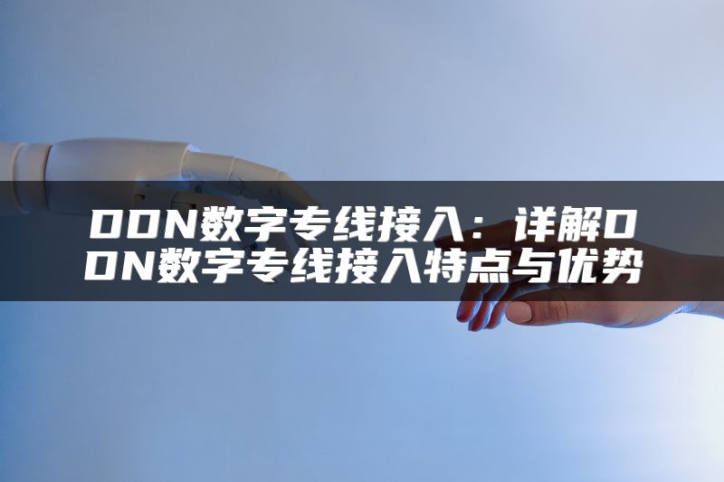 DDN数字专线接入：详解DDN数字专线接入特点与优势