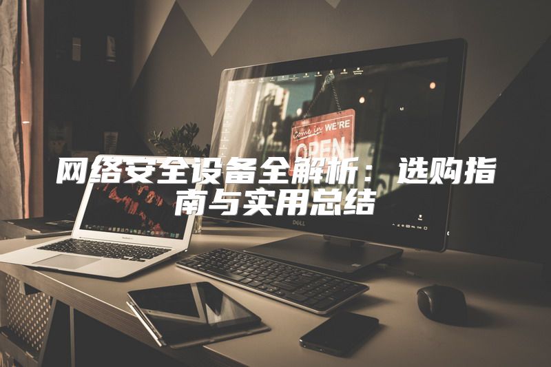 网络安全设备全解析：选购指南与实用总结
