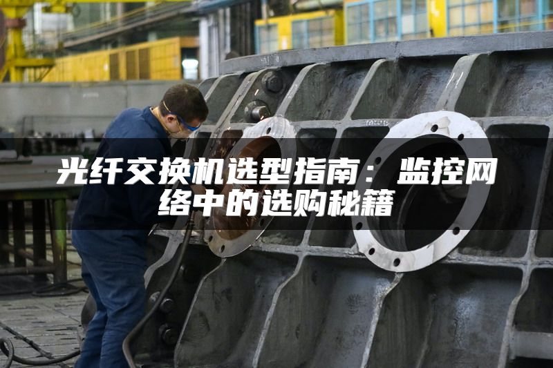 光纤交换机选型指南：监控网络中的选购秘籍