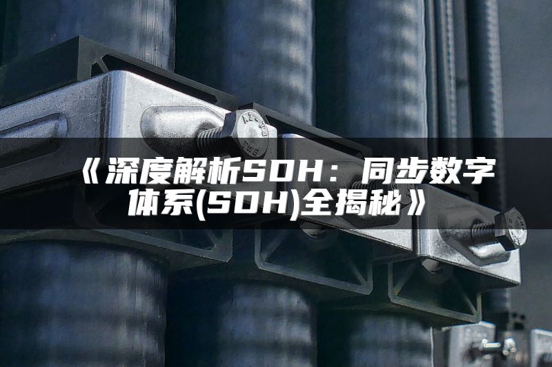 深度解析SDH：同步数字体系(SDH)全揭秘