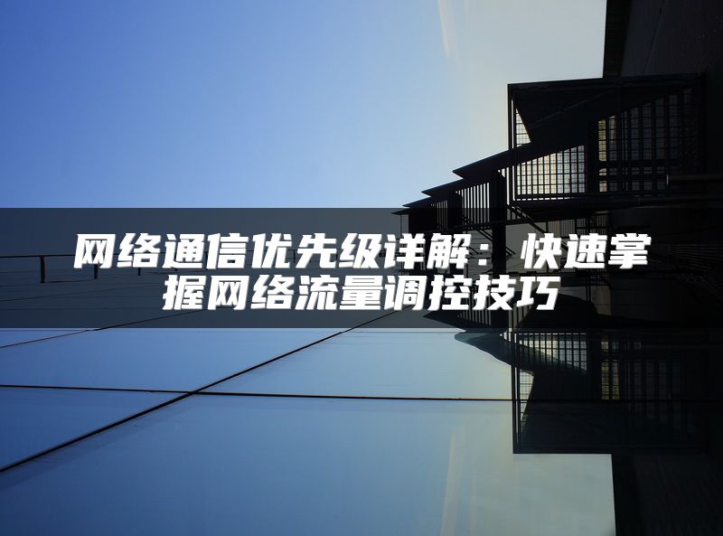 网络通信优先级详解：快速掌握网络流量调控技巧