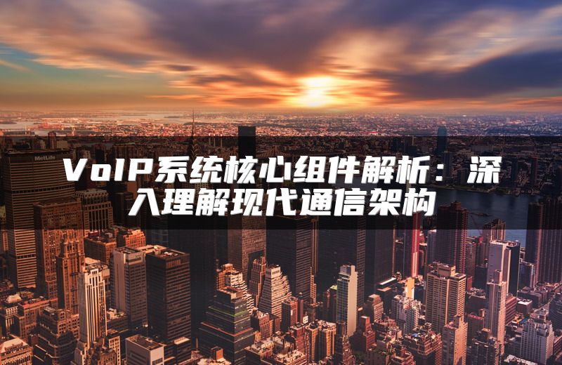 VoIP系统核心组件解析：深入理解现代通信架构