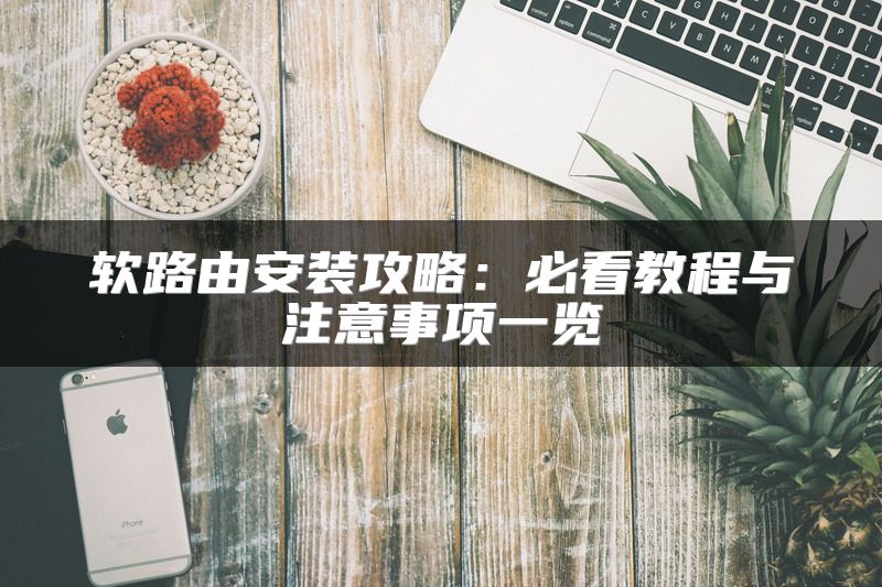 软路由安装攻略：必看教程与注意事项一览