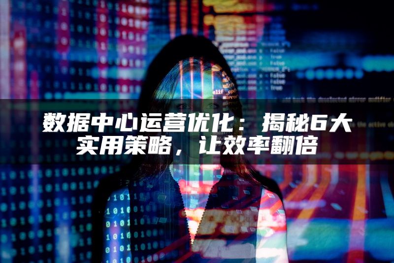 数据中心运营优化：揭秘6大实用策略，让效率翻倍