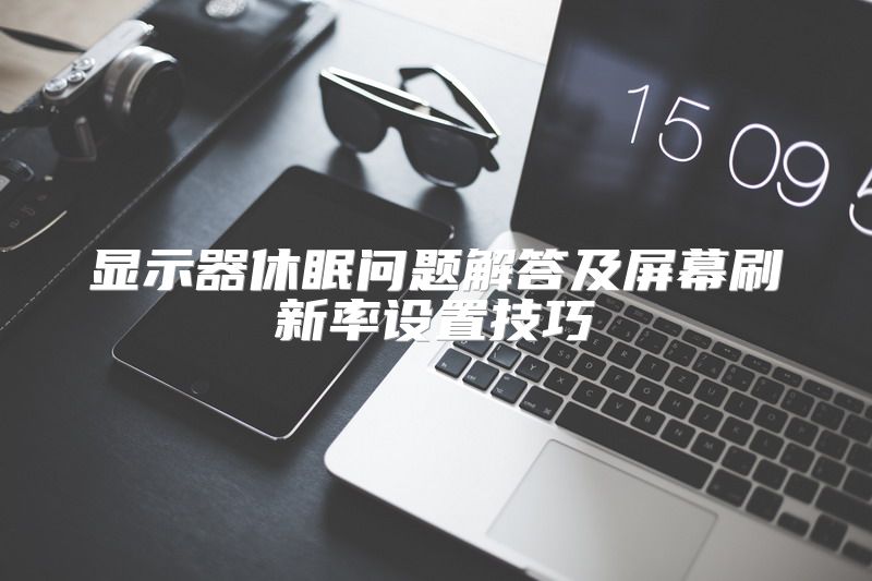 显示器休眠问题解答及屏幕刷新率设置技巧