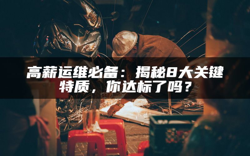 高薪运维必备：揭秘8大关键特质，你达标了吗？