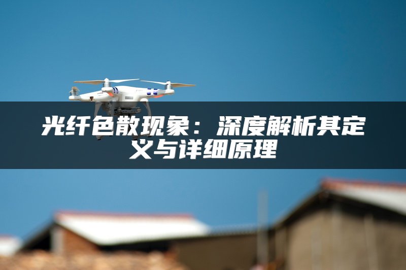 光纤色散现象：深度解析其定义与详细原理
