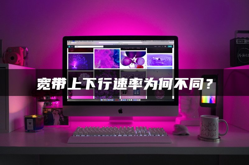 宽带上下行速率为何不同？