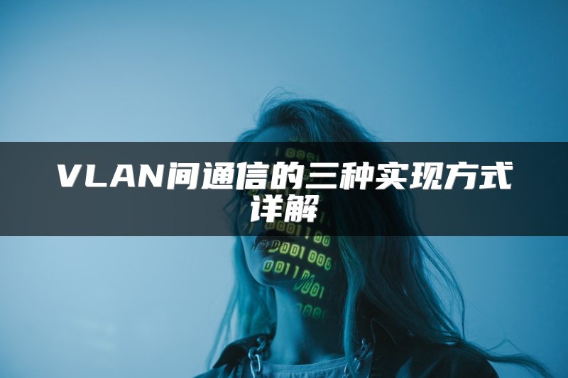 VLAN间通信的三种实现方式详解