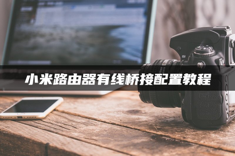 小米路由器有线桥接配置教程