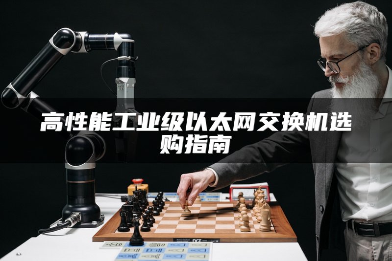 高性能工业级以太网交换机选购指南