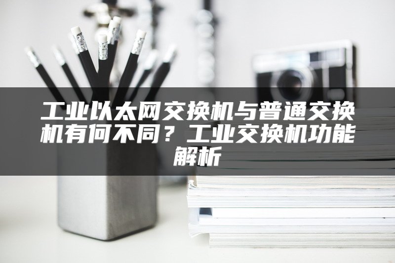 工业以太网交换机与普通交换机有何不同？工业交换机功能解析