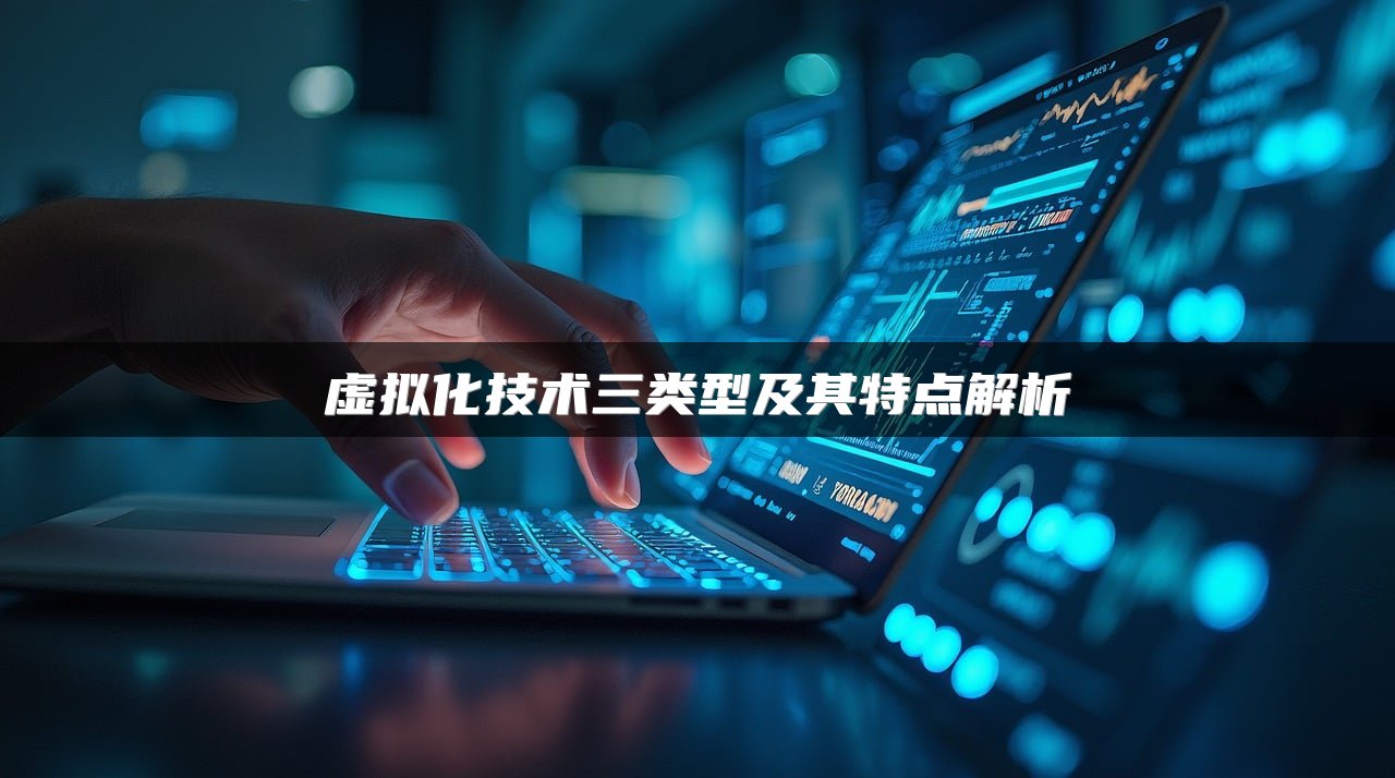 虚拟化技术三类型及其特点解析