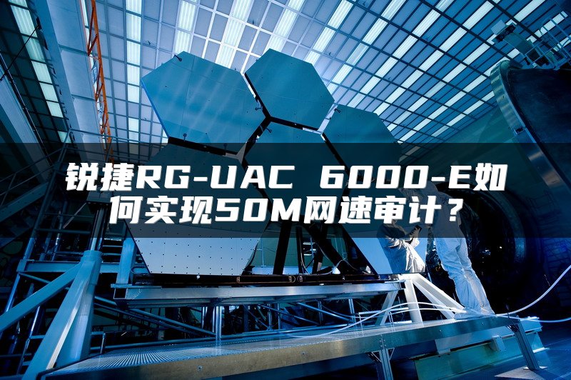 锐捷RG-UAC 6000-E如何实现50M网速审计？