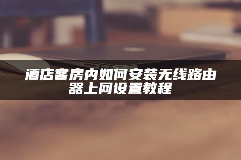 酒店客房内如何安装无线路由器上网设置教程