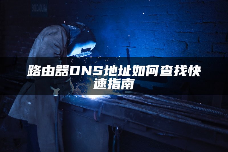 路由器DNS地址如何查找快速指南