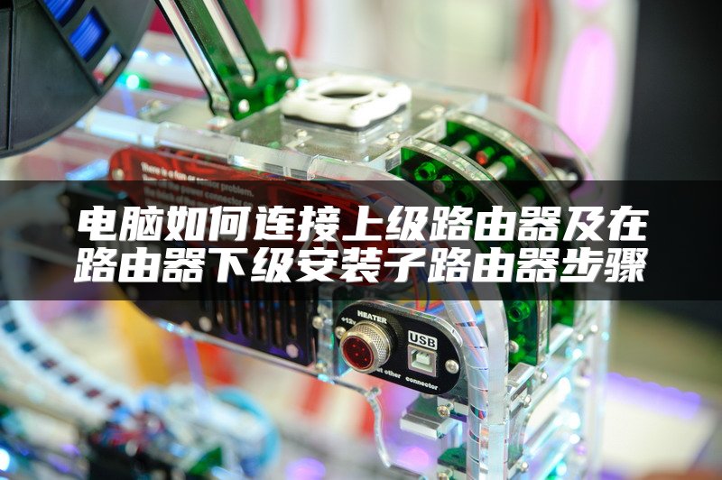 电脑如何连接上级路由器及在路由器下级安装子路由器步骤