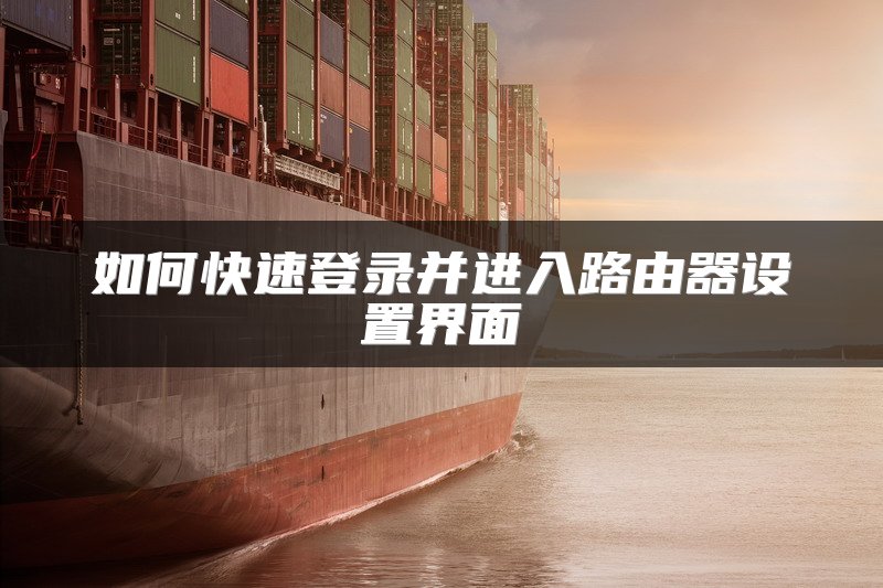如何快速登录并进入路由器设置界面