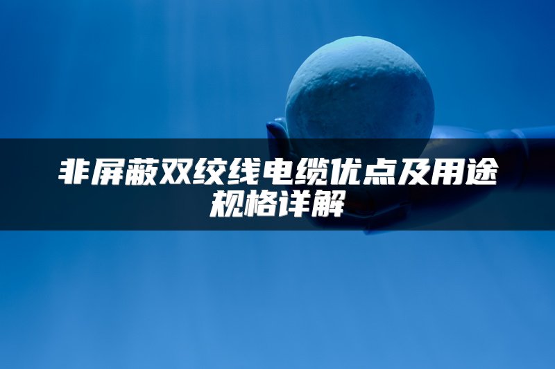 非屏蔽双绞线电缆优点及用途规格详解
