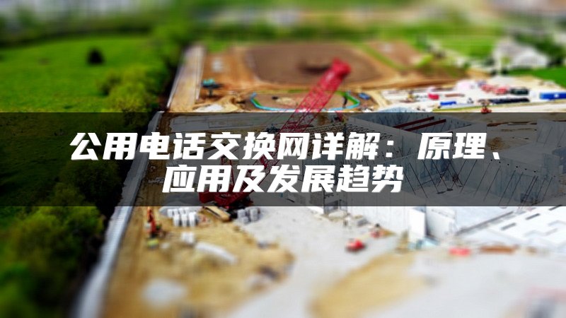 公用电话交换网详解：原理、应用及发展趋势