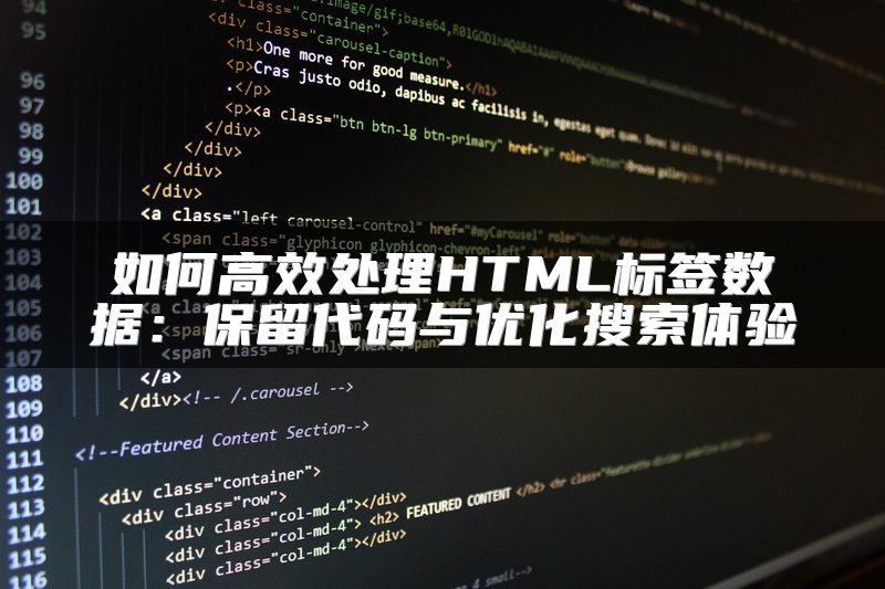 如何高效处理HTML标签数据：保留代码与优化搜索体验
