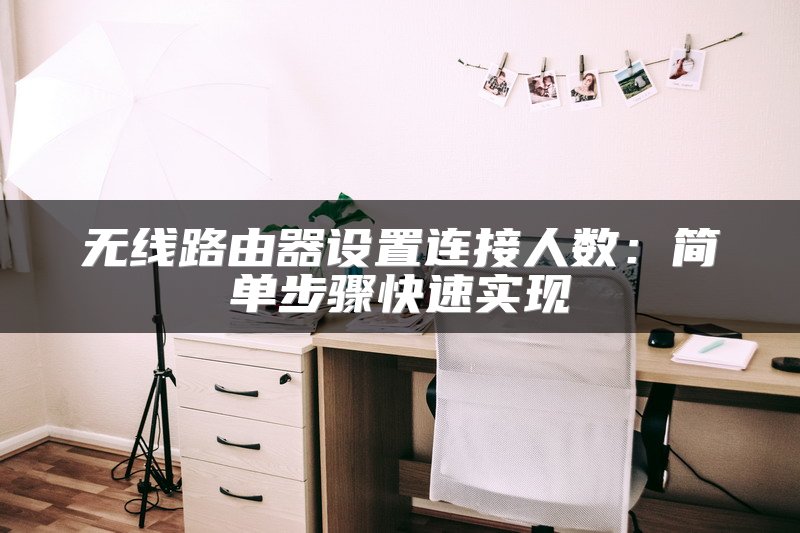 无线路由器设置连接人数：简单步骤快速实现