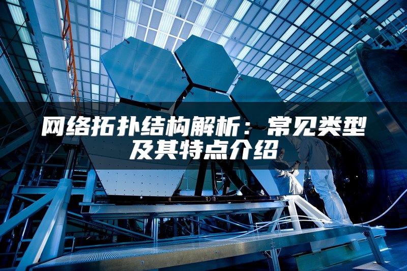 网络拓扑结构解析：常见类型及其特点介绍