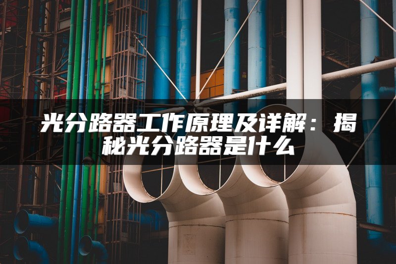 光分路器工作原理及详解：揭秘光分路器是什么
