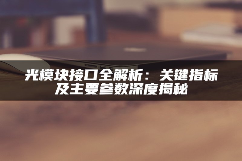 光模块接口全解析：关键指标及主要参数深度揭秘