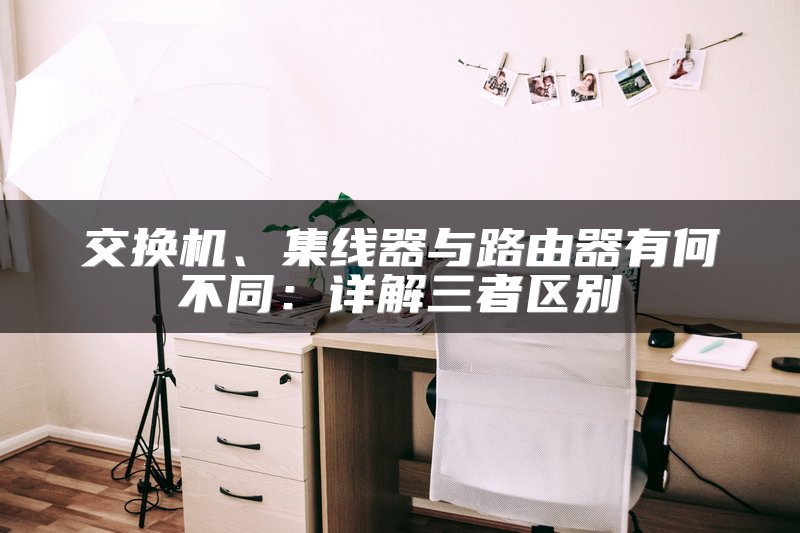交换机、集线器与路由器有何不同：详解三者区别