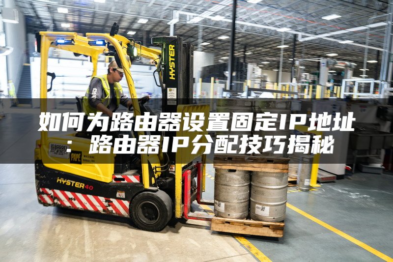 如何为路由器设置固定IP地址：路由器IP分配技巧揭秘
