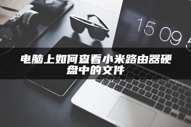 电脑上如何查看小米路由器硬盘中的文件