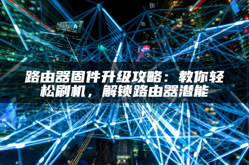 路由器固件升级攻略：教你轻松刷机，解锁路由器潜能