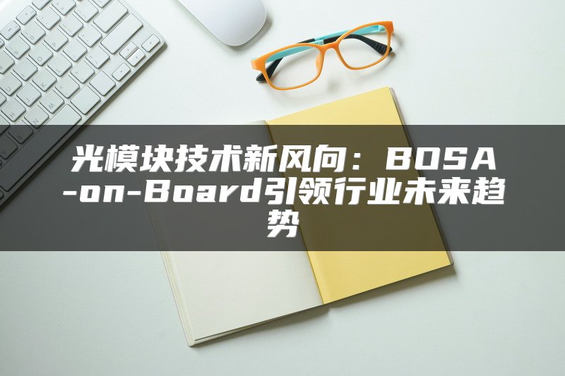 光模块技术新风向：BOSA-on-Board引领行业未来趋势