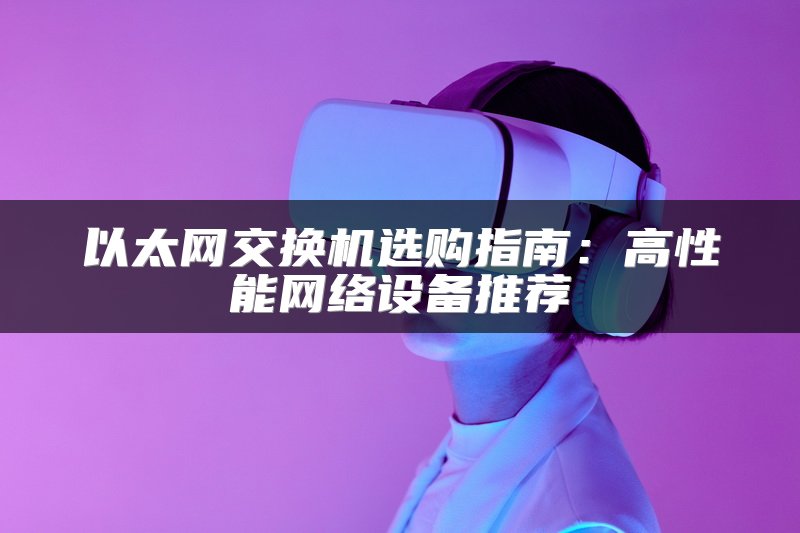 以太网交换机选购指南：高性能网络设备推荐