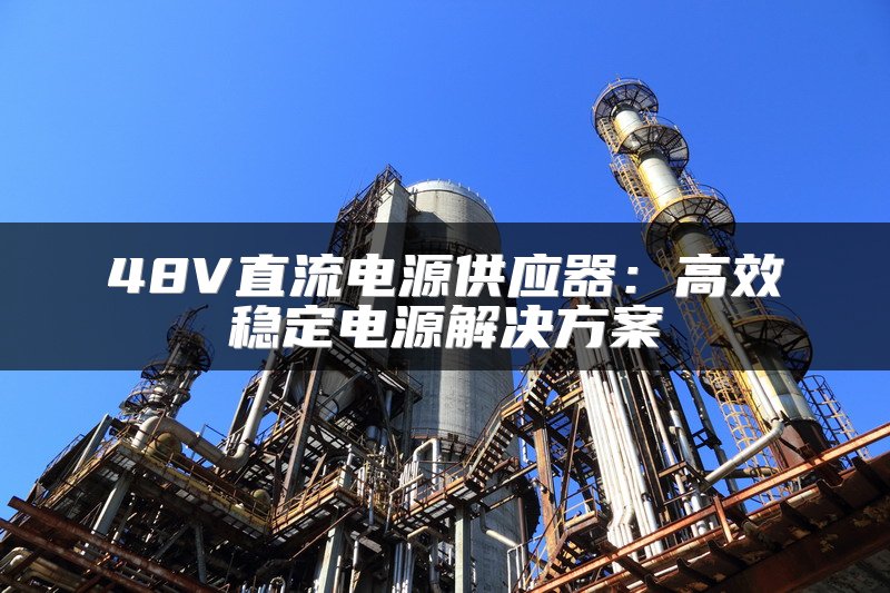 48V直流电源供应器：高效稳定电源解决方案