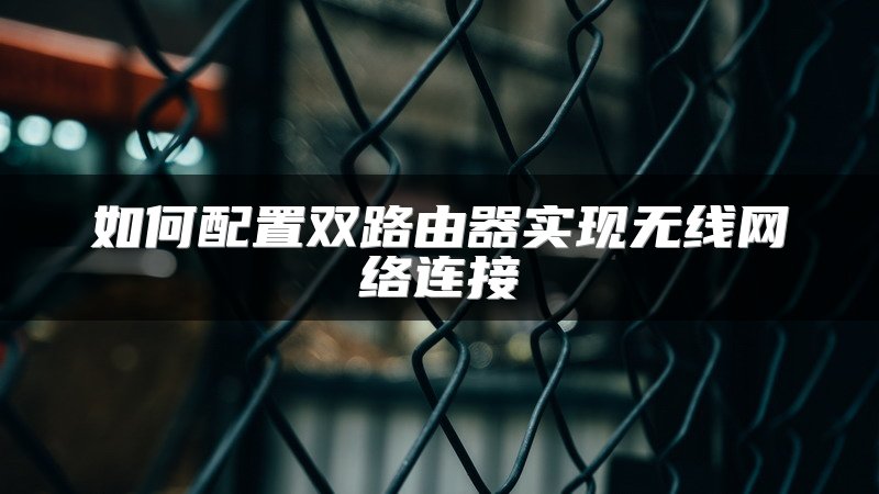 如何配置双路由器实现无线网络连接