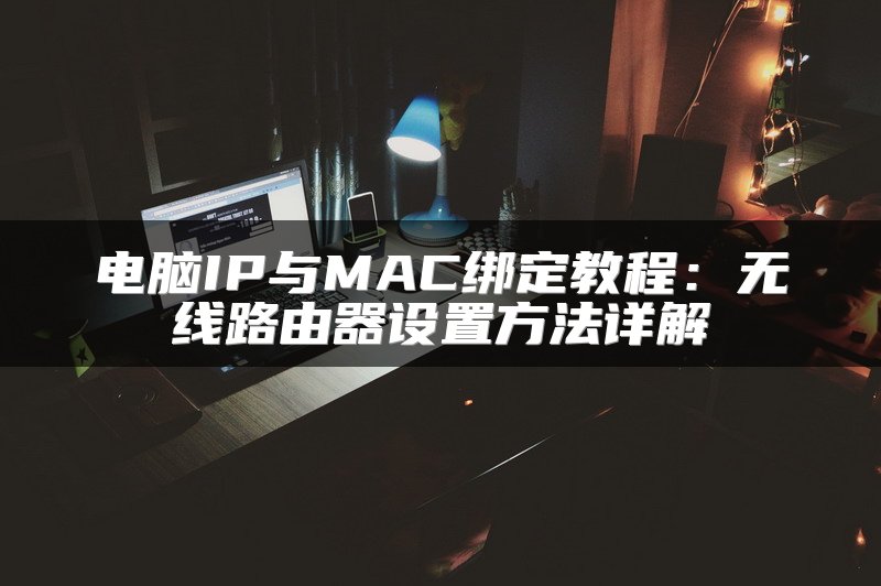 电脑IP与MAC绑定教程：无线路由器设置方法详解