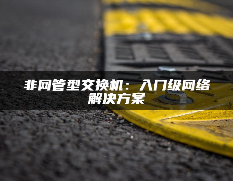 非网管型交换机：入门级网络解决方案