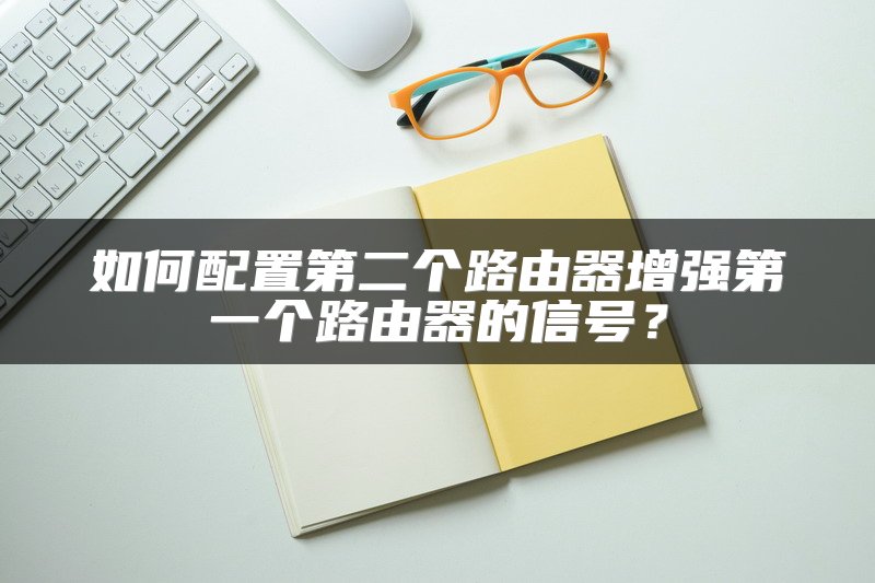 如何配置第二个路由器增强第一个路由器的信号？