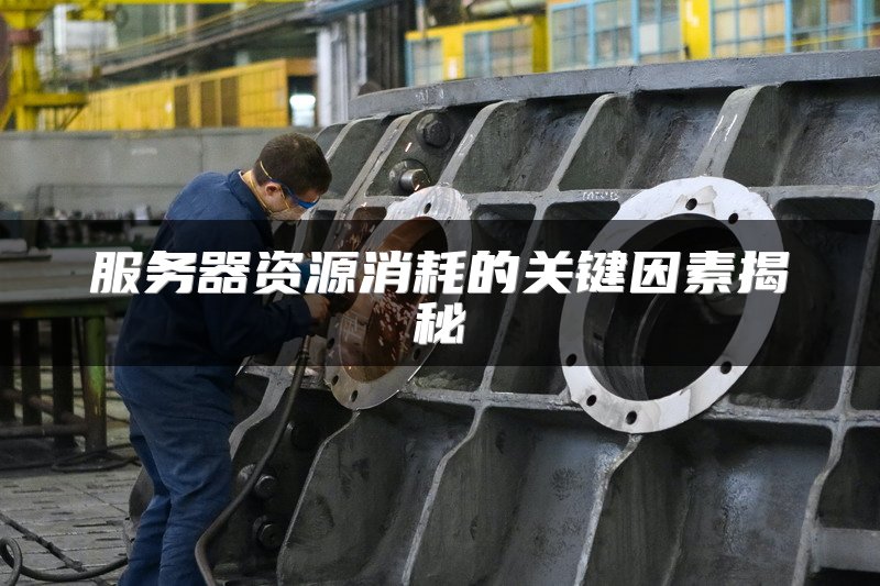 服务器资源消耗的关键因素揭秘