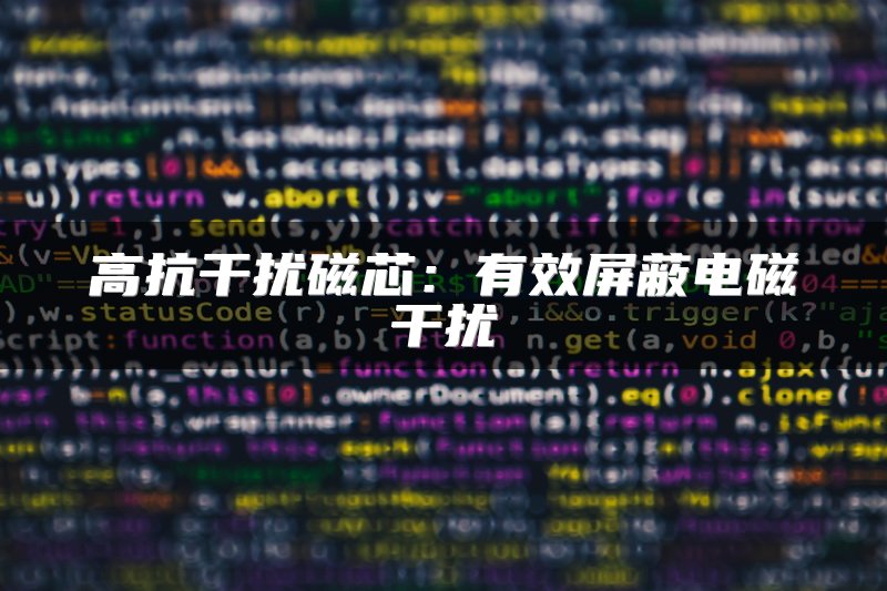高抗干扰磁芯：有效屏蔽电磁干扰