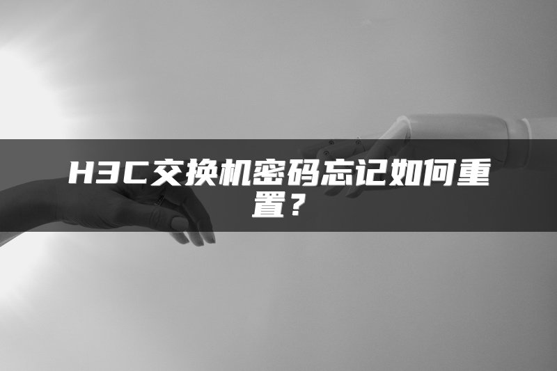 H3C交换机密码忘记如何重置？