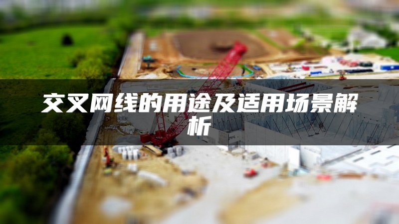 交叉网线的用途及适用场景解析