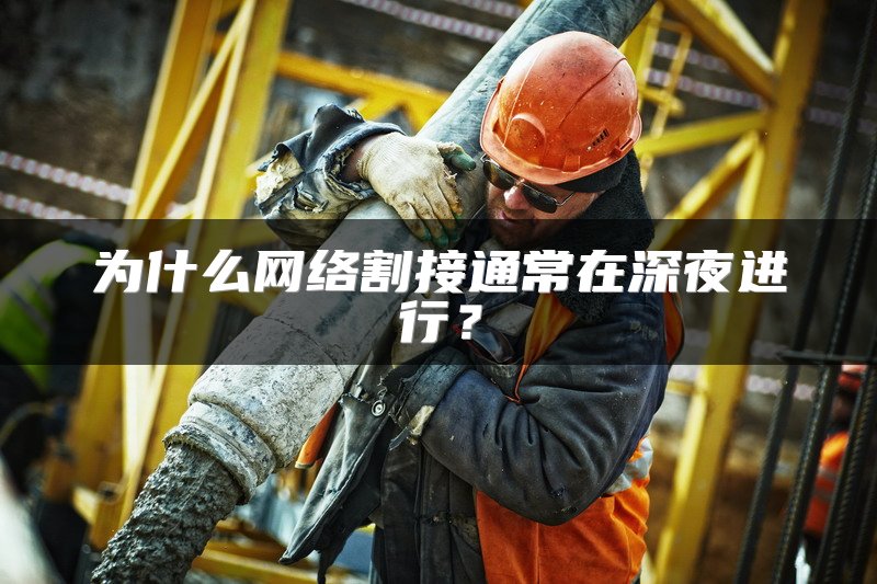 为什么网络割接通常在深夜进行？