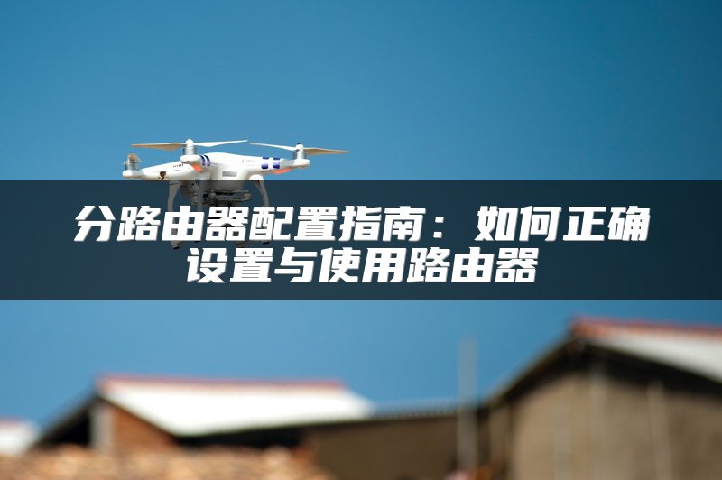 分路由器配置指南：如何正确设置与使用路由器